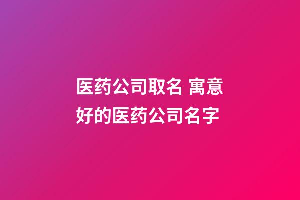 医药公司取名 寓意好的医药公司名字-第1张-公司起名-玄机派
